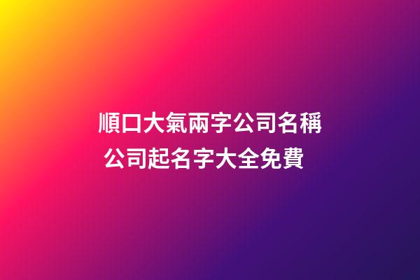 順口大氣兩字公司名稱 公司起名字大全免費